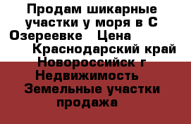 Продам шикарные участки у моря в С.Озереевке › Цена ­ 9 000 000 - Краснодарский край, Новороссийск г. Недвижимость » Земельные участки продажа   